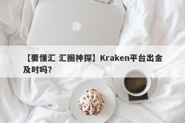 【要懂汇 汇圈神探】Kraken平台出金及时吗？
-第1张图片-要懂汇圈网