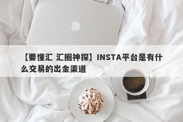 【要懂汇 汇圈神探】INSTA平台是有什么交易的出金渠道
-第1张图片-要懂汇圈网