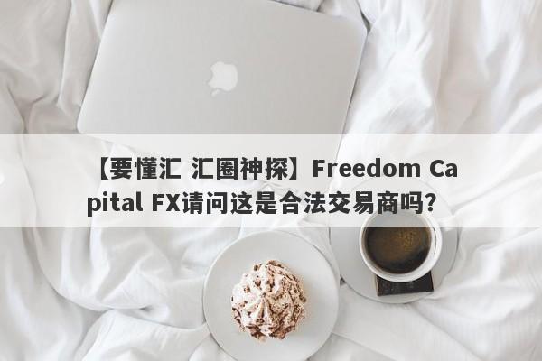 【要懂汇 汇圈神探】Freedom Capital FX请问这是合法交易商吗？
-第1张图片-要懂汇圈网