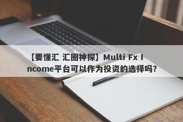 【要懂汇 汇圈神探】Multi Fx Income平台可以作为投资的选择吗？
-第1张图片-要懂汇圈网