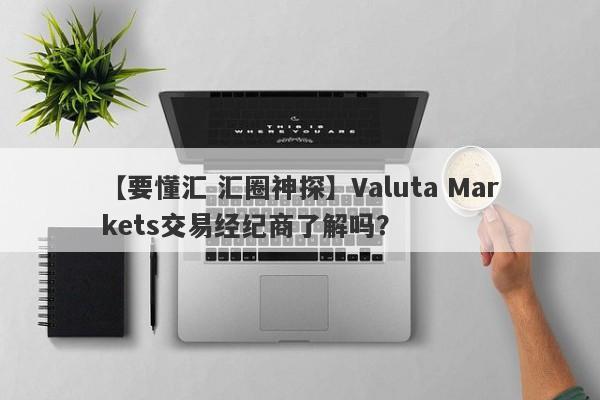 【要懂汇 汇圈神探】Valuta Markets交易经纪商了解吗？
-第1张图片-要懂汇圈网