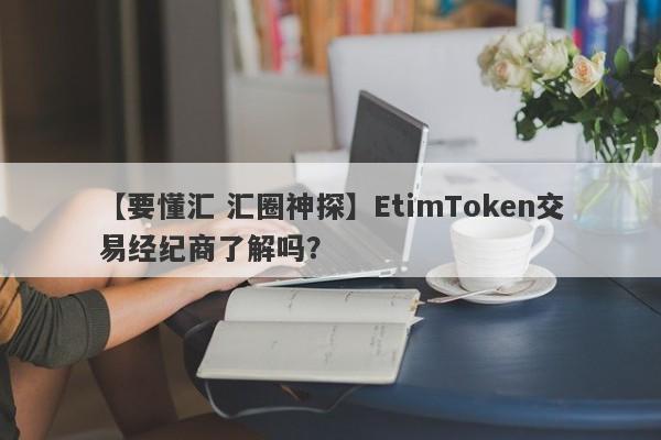 【要懂汇 汇圈神探】EtimToken交易经纪商了解吗？
-第1张图片-要懂汇圈网