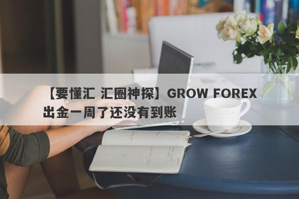 【要懂汇 汇圈神探】GROW FOREX出金一周了还没有到账
-第1张图片-要懂汇圈网