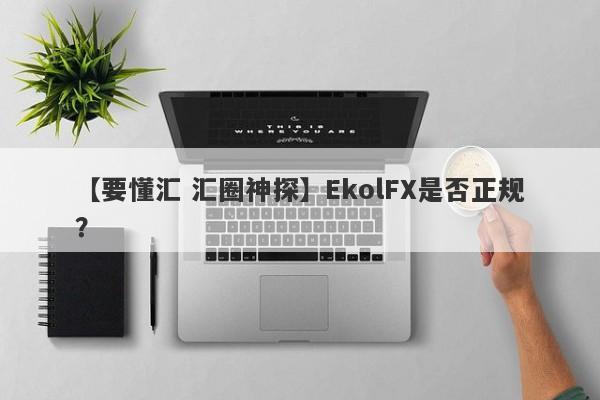 【要懂汇 汇圈神探】EkolFX是否正规？
-第1张图片-要懂汇圈网