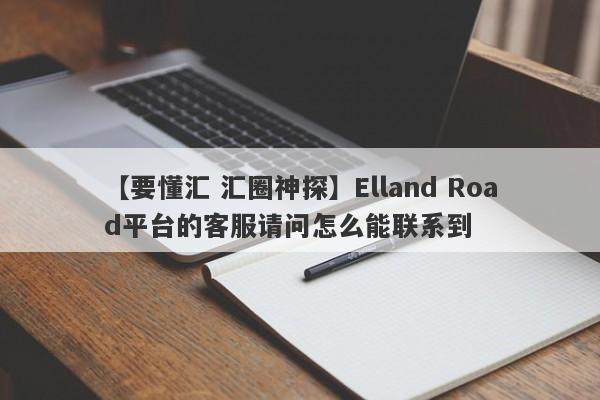 【要懂汇 汇圈神探】Elland Road平台的客服请问怎么能联系到
-第1张图片-要懂汇圈网