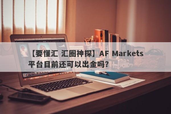 【要懂汇 汇圈神探】AF Markets平台目前还可以出金吗？
-第1张图片-要懂汇圈网