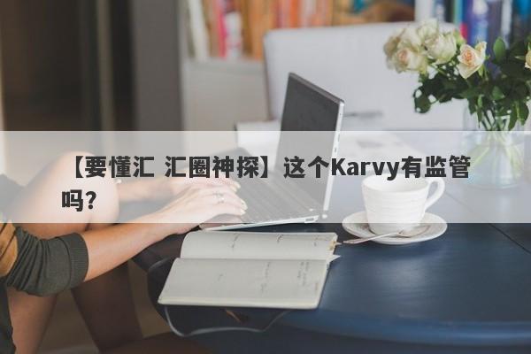 【要懂汇 汇圈神探】这个Karvy有监管吗？
-第1张图片-要懂汇圈网