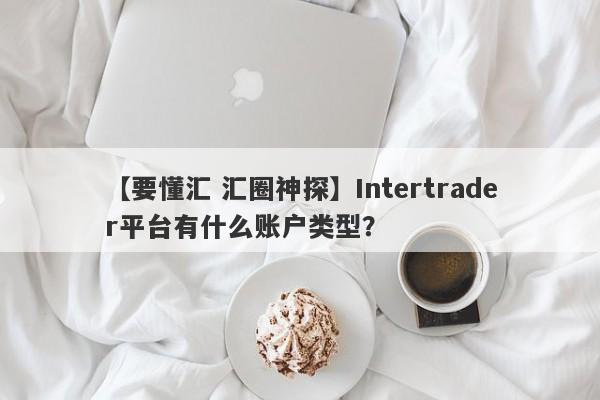 【要懂汇 汇圈神探】Intertrader平台有什么账户类型？
-第1张图片-要懂汇圈网