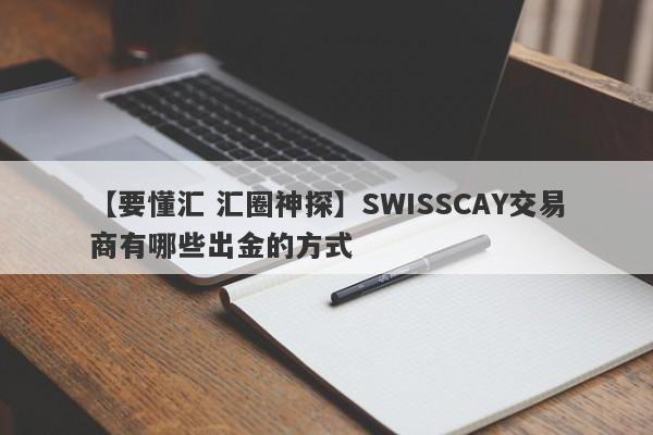 【要懂汇 汇圈神探】SWISSCAY交易商有哪些出金的方式
-第1张图片-要懂汇圈网