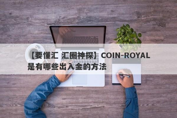 【要懂汇 汇圈神探】COIN-ROYAL是有哪些出入金的方法
-第1张图片-要懂汇圈网