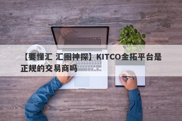 【要懂汇 汇圈神探】KITCO金拓平台是正规的交易商吗
-第1张图片-要懂汇圈网