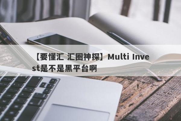 【要懂汇 汇圈神探】Multi Invest是不是黑平台啊
-第1张图片-要懂汇圈网