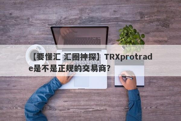 【要懂汇 汇圈神探】TRXprotrade是不是正规的交易商？
-第1张图片-要懂汇圈网