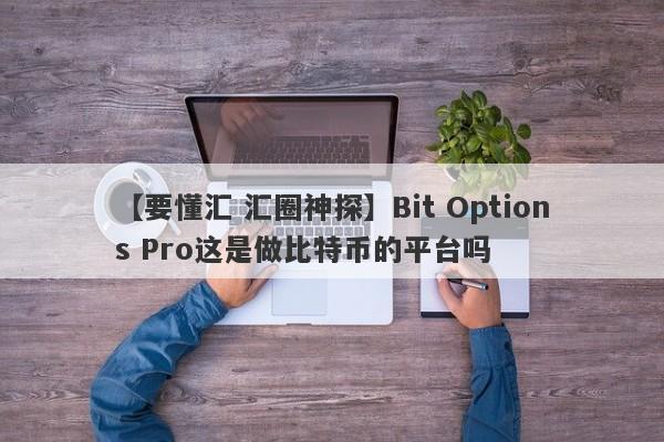 【要懂汇 汇圈神探】Bit Options Pro这是做比特币的平台吗
-第1张图片-要懂汇圈网