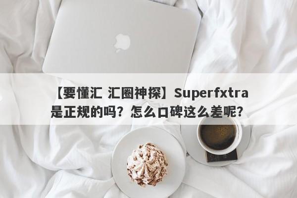 【要懂汇 汇圈神探】Superfxtra是正规的吗？怎么口碑这么差呢？
-第1张图片-要懂汇圈网