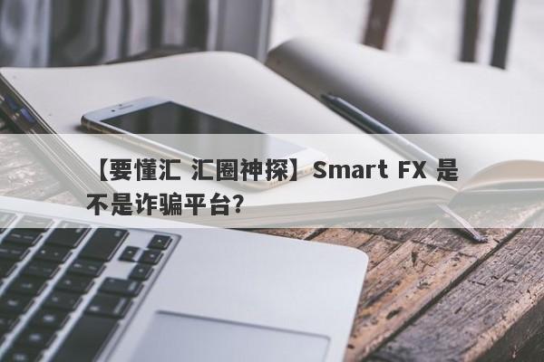 【要懂汇 汇圈神探】Smart FX 是不是诈骗平台？
-第1张图片-要懂汇圈网