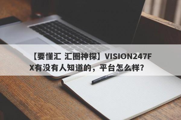 【要懂汇 汇圈神探】VISION247FX有没有人知道的，平台怎么样？
-第1张图片-要懂汇圈网