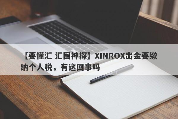 【要懂汇 汇圈神探】XINROX出金要缴纳个人税，有这回事吗
-第1张图片-要懂汇圈网