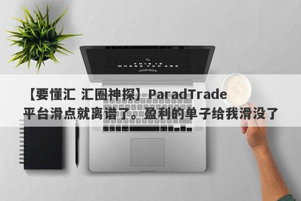 【要懂汇 汇圈神探】ParadTrade平台滑点就离谱了。盈利的单子给我滑没了
-第1张图片-要懂汇圈网