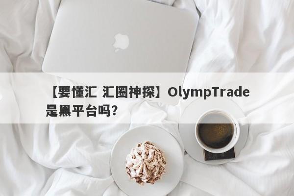 【要懂汇 汇圈神探】OlympTrade是黑平台吗？
-第1张图片-要懂汇圈网