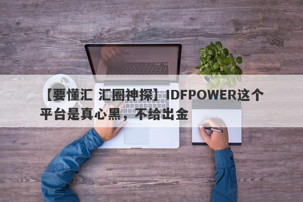 【要懂汇 汇圈神探】IDFPOWER这个平台是真心黑，不给出金
-第1张图片-要懂汇圈网