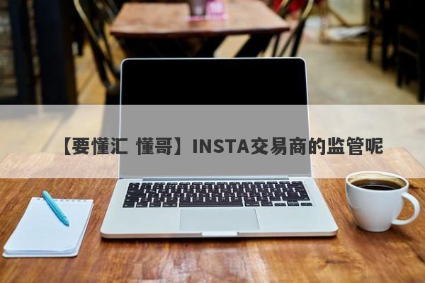 【要懂汇 懂哥】INSTA交易商的监管呢
-第1张图片-要懂汇圈网