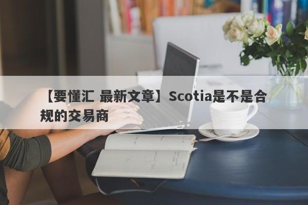 【要懂汇 最新文章】Scotia是不是合规的交易商
-第1张图片-要懂汇圈网