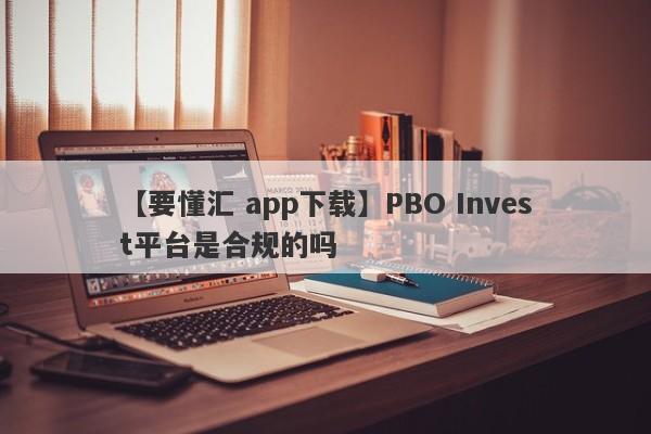 【要懂汇 app下载】PBO Invest平台是合规的吗
-第1张图片-要懂汇圈网