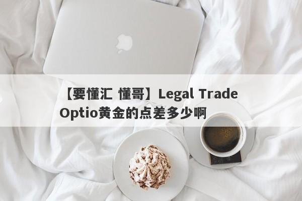 【要懂汇 懂哥】Legal Trade Optio黄金的点差多少啊
-第1张图片-要懂汇圈网