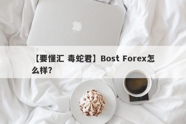 【要懂汇 毒蛇君】Bost Forex怎么样？
-第1张图片-要懂汇圈网