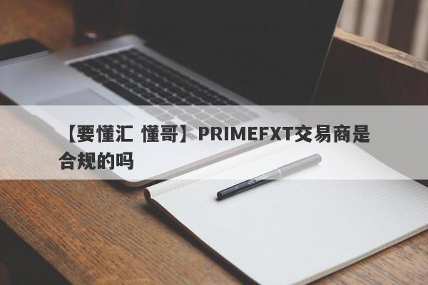 【要懂汇 懂哥】PRIMEFXT交易商是合规的吗
-第1张图片-要懂汇圈网