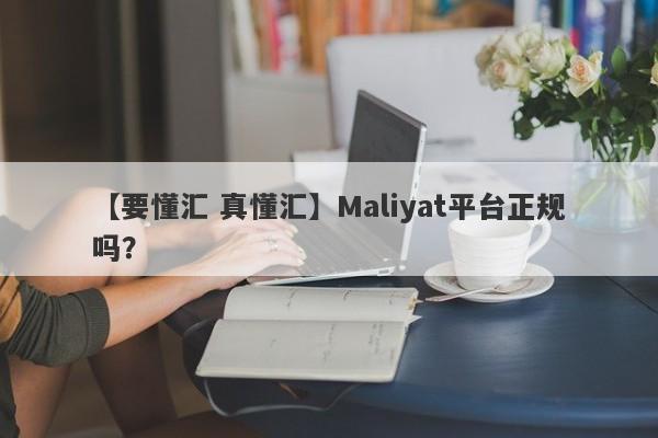 【要懂汇 真懂汇】Maliyat平台正规吗？
-第1张图片-要懂汇圈网