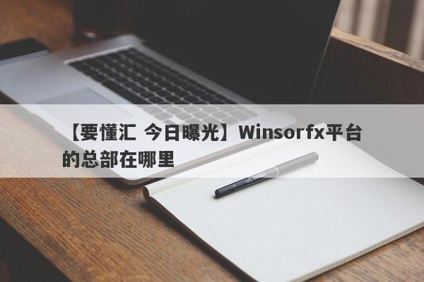 【要懂汇 今日曝光】Winsorfx平台的总部在哪里
-第1张图片-要懂汇圈网