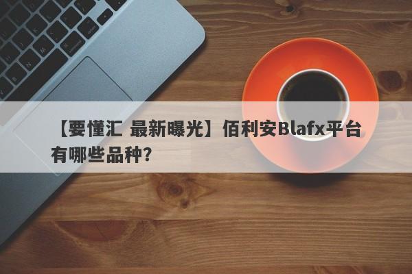 【要懂汇 最新曝光】佰利安Blafx平台有哪些品种？
-第1张图片-要懂汇圈网