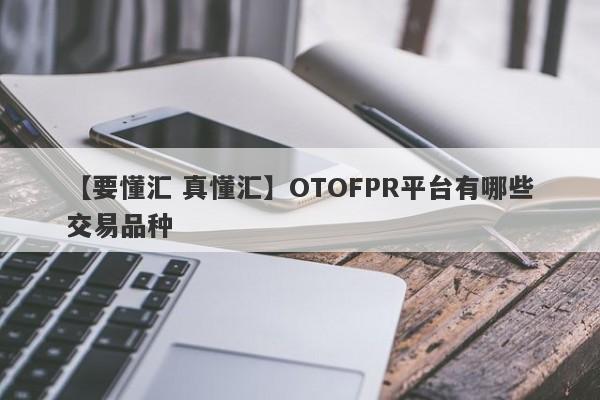 【要懂汇 真懂汇】OTOFPR平台有哪些交易品种
-第1张图片-要懂汇圈网