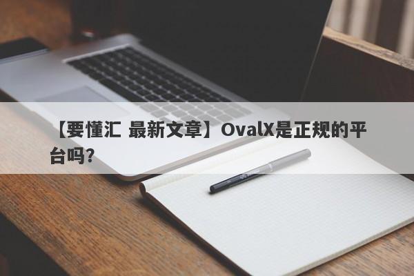 【要懂汇 最新文章】OvalX是正规的平台吗？
-第1张图片-要懂汇圈网