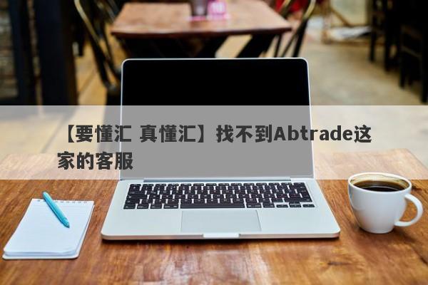 【要懂汇 真懂汇】找不到Abtrade这家的客服
-第1张图片-要懂汇圈网