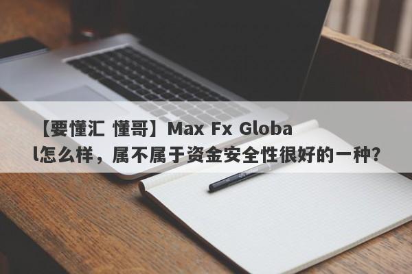 【要懂汇 懂哥】Max Fx Global怎么样，属不属于资金安全性很好的一种？
-第1张图片-要懂汇圈网