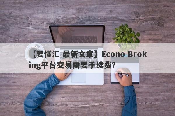 【要懂汇 最新文章】Econo Broking平台交易需要手续费？
-第1张图片-要懂汇圈网