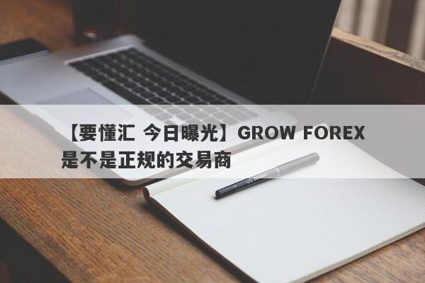 【要懂汇 今日曝光】GROW FOREX是不是正规的交易商
-第1张图片-要懂汇圈网