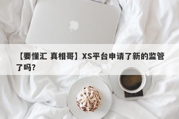 【要懂汇 真相哥】XS平台申请了新的监管了吗？
-第1张图片-要懂汇圈网