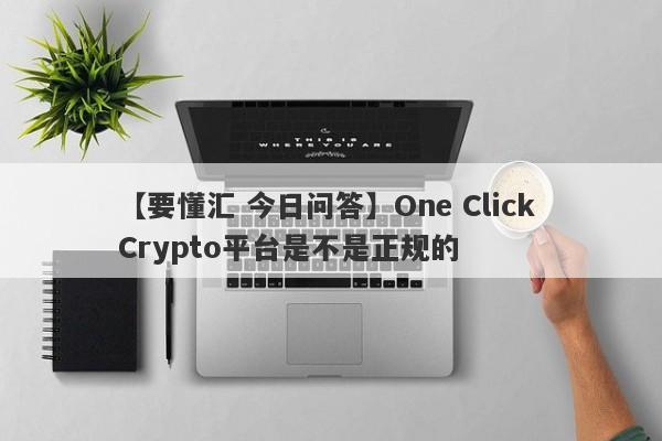 【要懂汇 今日问答】One Click Crypto平台是不是正规的
-第1张图片-要懂汇圈网