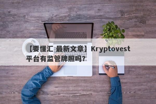 【要懂汇 最新文章】Kryptovest平台有监管牌照吗？
-第1张图片-要懂汇圈网