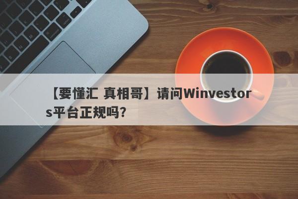 【要懂汇 真相哥】请问Winvestors平台正规吗？
-第1张图片-要懂汇圈网