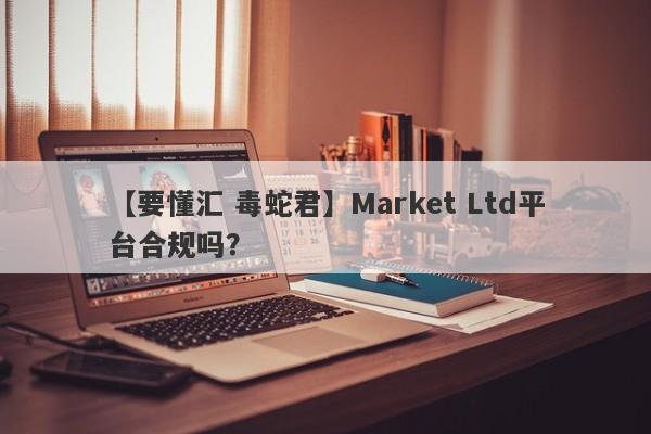 【要懂汇 毒蛇君】Market Ltd平台合规吗？
-第1张图片-要懂汇圈网