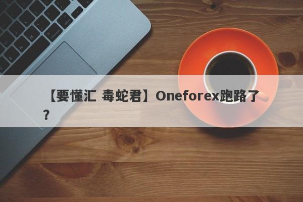 【要懂汇 毒蛇君】Oneforex跑路了？
-第1张图片-要懂汇圈网