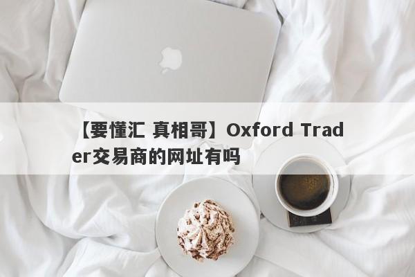 【要懂汇 真相哥】Oxford Trader交易商的网址有吗
-第1张图片-要懂汇圈网