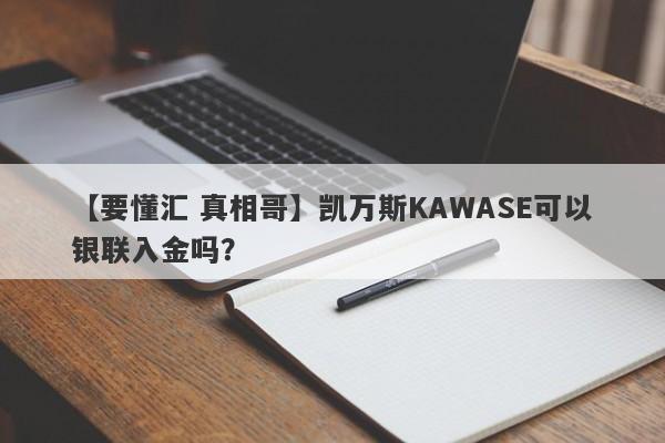 【要懂汇 真相哥】凯万斯KAWASE可以银联入金吗？
-第1张图片-要懂汇圈网