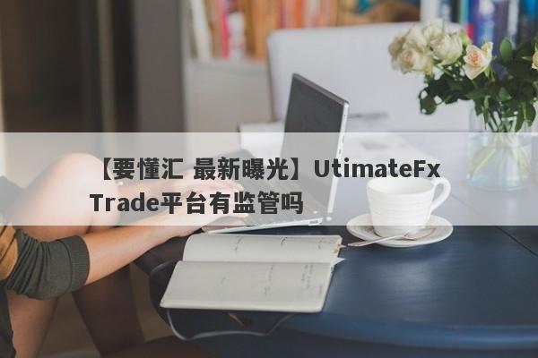 【要懂汇 最新曝光】UtimateFx Trade平台有监管吗
-第1张图片-要懂汇圈网