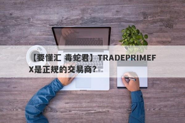 【要懂汇 毒蛇君】TRADEPRIMEFX是正规的交易商?
-第1张图片-要懂汇圈网